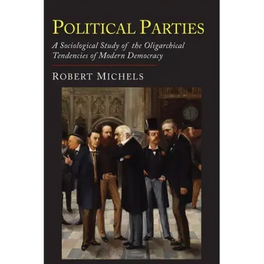 Political Parties: A Sociological Study of the Oligarchial Tendencies of Modern Democracy
