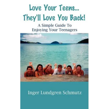 Love Your Teens... They'll Love You Back! a Simple Guide to Enjoying Your Teenagers