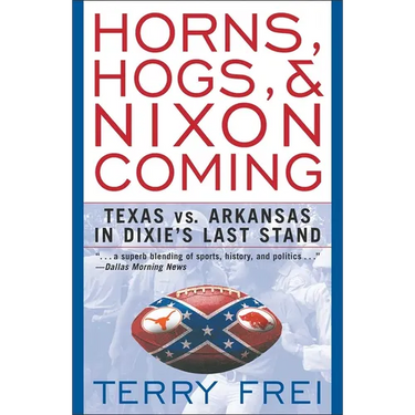 Horns, Hogs, and Nixon Coming: Texas Vs. Arkansas in Dixie's Last Stand