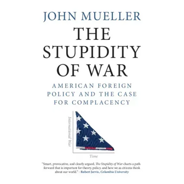The Stupidity of War: American Foreign Policy and the Case for Complacency
