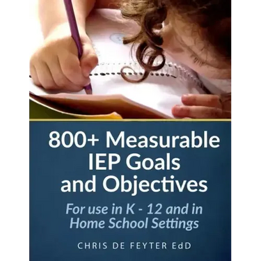 800+ Measurable IEP Goals and Objectives: For use in K - 12 and in Home School Settings