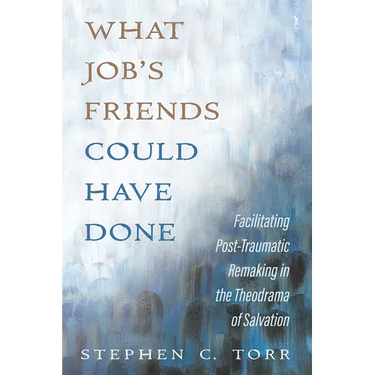 What Job's Friends Could Have Done: Facilitating Post-Traumatic Remaking in the Theodrama of Salvation