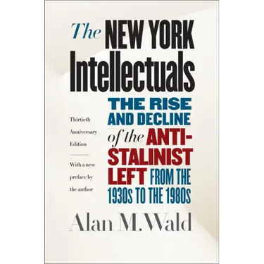 The New York Intellectuals: The Rise and Decline of the Anti-Stalinist Left from the 1930s to the 1980s