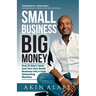 Small Business Big Money: How to Start, Grow, And Turn Your Small Business Into A Cash Generating Machine