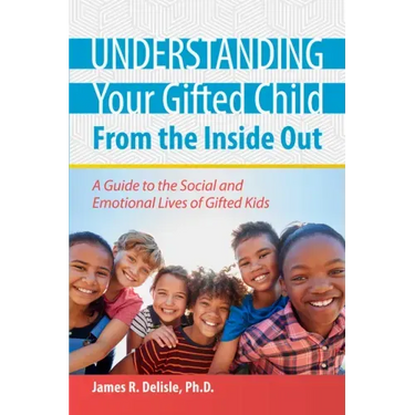 Understanding Your Gifted Child from the Inside Out: A Guide to the Social and Emotional Lives of Gifted Kids