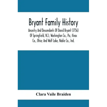 Bryant Family History; Ancestry And Descendants Of David Bryant (1756) Of Springfield, N.J.; Washington Co., Pa.; Knox Co., Ohio; And Wolf Lake, Noble