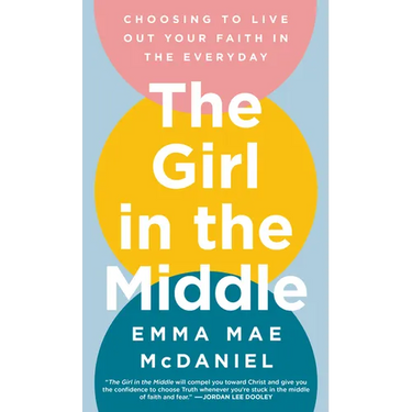 The Girl in the Middle: Choosing to Live Out Your Faith in the Everyday