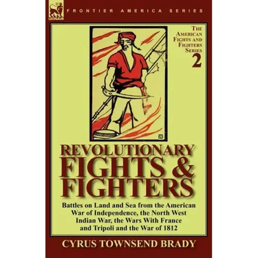 Revolutionary Fights & Fighters: Battles on Land and Sea from the American war of Independence, the North West Indian War, the Wars with France and Tr