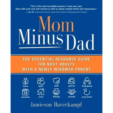 Mom Minus Dad: The Essential Resource Guide for Busy Adults with a Newly Widowed Parent