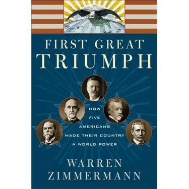First Great Triumph: How Five Americans Made Their Country a World Power