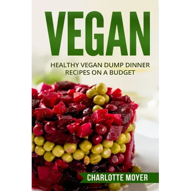 Vegan: Healthy Vegan Dump Dinner Recipes on a Budget (Vegan Cookbook, Free, Vegetarian)