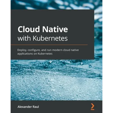 Cloud Native with Kubernetes: Deploy, configure, and run modern cloud native applications on Kubernetes