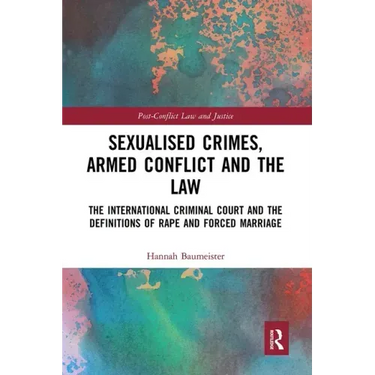Sexualised Crimes, Armed Conflict and the Law: The International Criminal Court and the Definitions of Rape and Forced Marriage