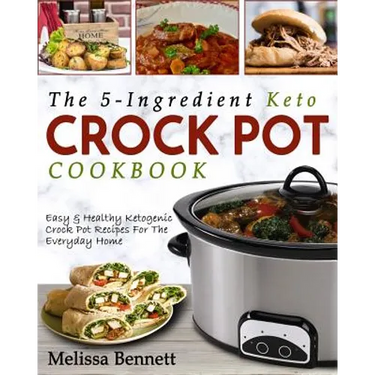 The 5-Ingredient Keto Crock Pot Cookbook: Easy & Healthy Ketogenic Crock Pot Recipes for the Everyday Home