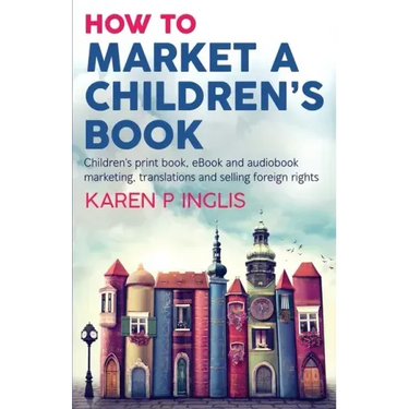 How to Market a Children's Book: Children's print book, eBook and audiobook marketing, translations and selling foreign rights