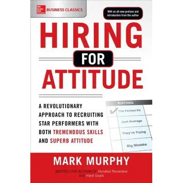 Hiring for Attitude: A Revolutionary Approach to Recruiting and Selecting People Withboth Tremendous Skills and Superb Attitude
