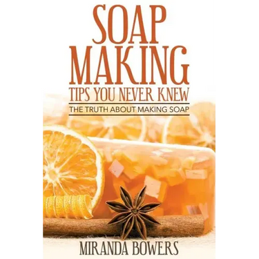 Soap Making Tips You Never Knew: The Truth about Making Soap
