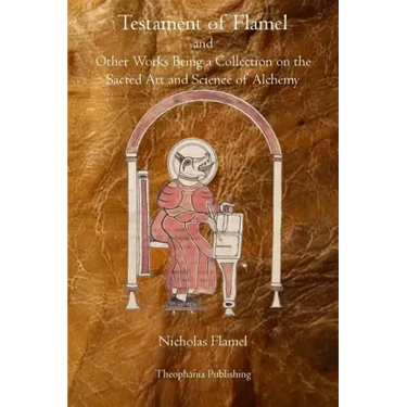 Testament of Flamel: and Other Works Being a Collection on the Sacred Art and Science of Alchemy