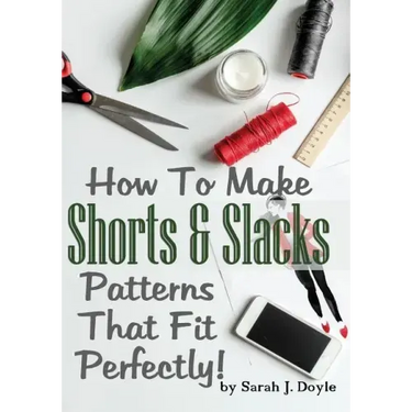 How To Make Shorts And Slacks Patterns That Fit Perfectly!: Illustrated Step-By-Step Guide for Easy Pattern Making