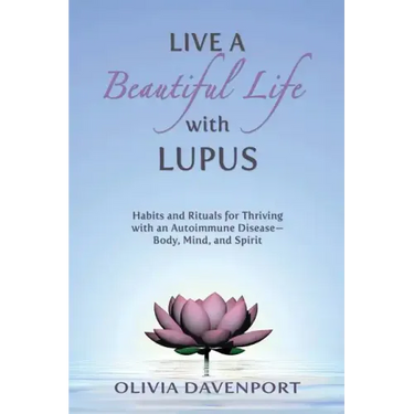 Live a Beautiful Life with Lupus: Habits and Rituals for Thriving with an Autoimmune Disease--Body, Mind, and Spirit