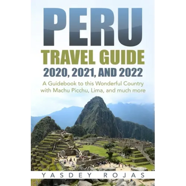 Peru Travel Guide 2020, 2021, and 2022: A Guidebook to this Wonderful Country with Machu Picchu, Lima, and much more