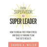 From Supervisor to Super Leader: How to Break Free from Stress and Build a Thriving Team That Gets Results
