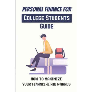 Personal Finance For College Students Guide: How To Maximize Your Financial Aid Awards: The Necessary Steps