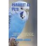 Parakeet as Pets: A Complete Guide To Take Good Care Of Your Parakeet. Know Their Behavior, Colors And Markings, Feeding, And Reasons Wh