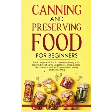 Canning and Preserving Food for Beginners: The Complete Guide to store everything in jars ( canned meat, jams, vegetables, jellies, pickles ) - homema