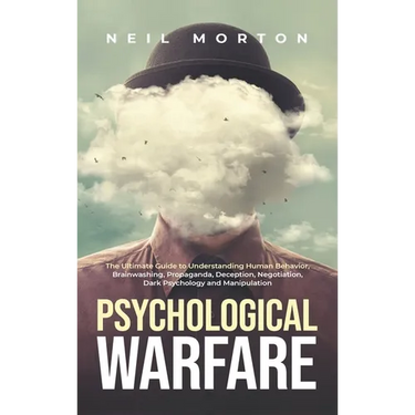 Psychological Warfare: The Ultimate Guide to Understanding Human Behavior, Brainwashing, Propaganda, Deception, Negotiation, Dark Psychology, and Mani