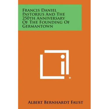 Francis Daniel Pastorius and the 250th Anniversary of the Founding of Germantown