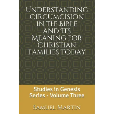 Understanding Circumcision in the Bible and Its Meaning for Christian Families Today: Studies in Genesis Series: Volume Three