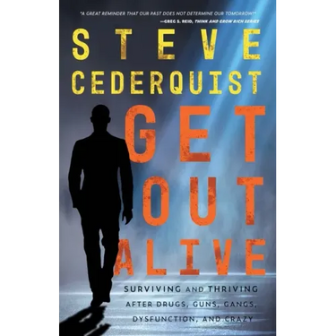 Get Out Alive: Surviving and Thriving After Drugs, Guns, Gangs, Dysfunction and Crazy