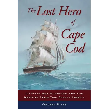 The Lost Hero of Cape Cod: Captain Asa Eldridge and the Maritime Trade That Shaped America