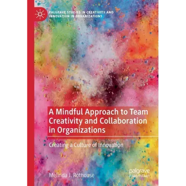 A Mindful Approach to Team Creativity and Collaboration in Organizations: Creating a Culture of Innovation