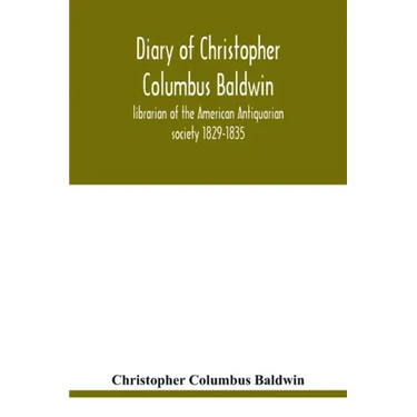 Diary of Christopher Columbus Baldwin, librarian of the American Antiquarian society 1829-1835