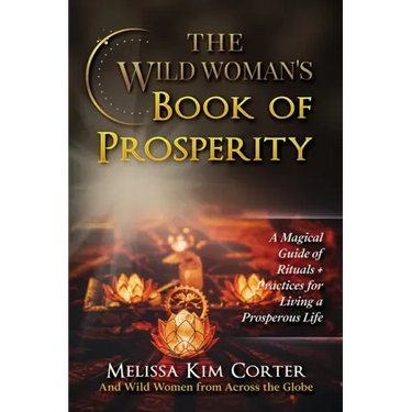 The Wild Woman's Book of Prosperity: A Magical Guide of Rituals + Practices for Living a Prosperous Life