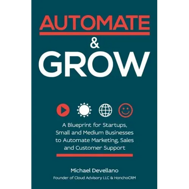 Automate and Grow: A Blueprint for Startups, Small and Medium Businesses to Automate Marketing, Sales and Customer Support