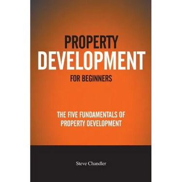 Property Development For Beginners: The Five Fundamentals Of Property Development