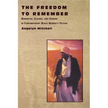 The Freedom to Remember: Narrative, Slavery, and Gender in Contemporary Black Women's Fiction