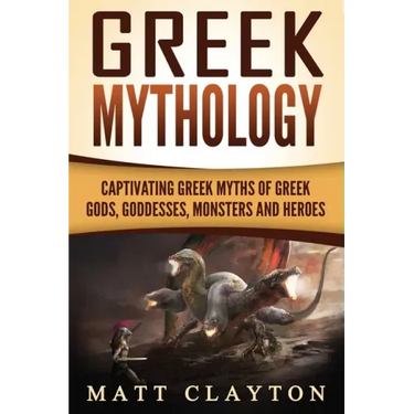 Greek Mythology: Captivating Greek Myths of Greek Gods, Goddesses, Monsters and Heroes