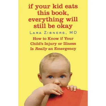 If Your Kid Eats This Book, Everything Will Still Be Okay: How to Know if Your Child's Injury or Illness Is Really an Emergency