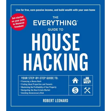 The Everything Guide to House Hacking: Your Step-By-Step Guide To: Financing a House Hack, Finding Ideal Properties and Tenants, Maximizing the Profit