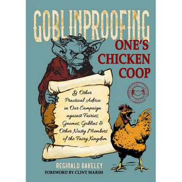 Goblinproofing One's Chicken COOP: And Other Practical Advice in Our Campaign Against Fairies, Gnomes, Goblins, and Other Nasty Members of the Fairy K