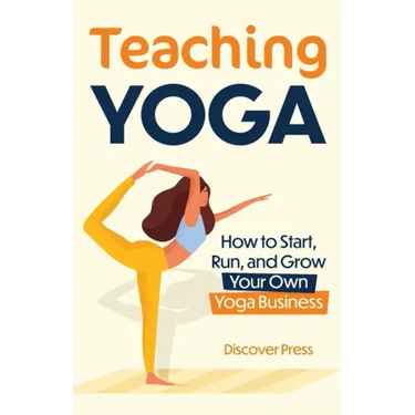 Teaching Yoga: How to Start, Run, and Grow Your Own Yoga Business