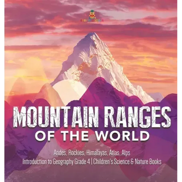 Mountain Ranges of the World: Andes, Rockies, Himalayas, Atlas, Alps Introduction to Geography Grade 4 Children's Science & Nature Books