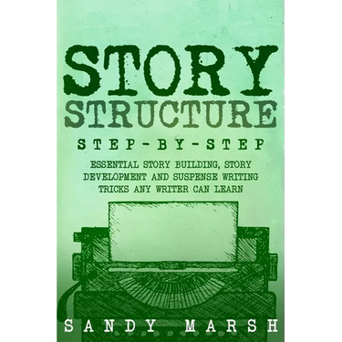 Story Structure: Step-by-Step Essential Story Building, Story Development and Suspense Writing Tricks Any Writer Can Learn