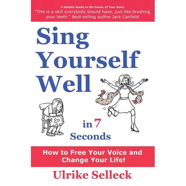 Sing Yourself Well in 7 Seconds: How to FREE Your VOICE and Change Your LIFE