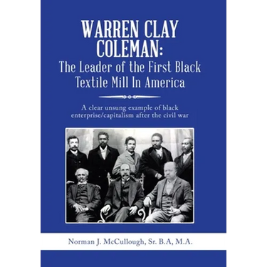 Warren Clay Coleman: the Leader of the First Black Textile Mill in America: A Clear Unsung Example of Black Enterprise/Capitalism After the Civil War