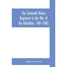 The Sixteenth Maine Regiment in the War of the Rebellion, 1861-1865